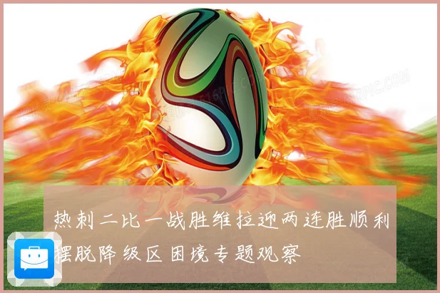 热刺二比一战胜维拉迎两连胜顺利摆脱降级区困境专题观察
