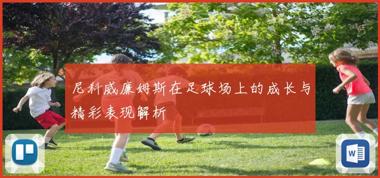 尼科威廉姆斯在足球场上的成长与精彩表现解析