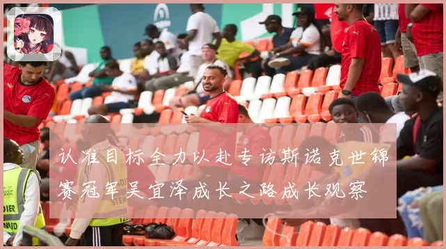 认准目标全力以赴专访斯诺克世锦赛冠军吴宜泽成长之路成长观察