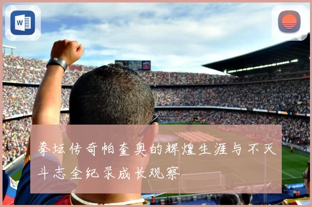 拳坛传奇帕奎奥的辉煌生涯与不灭斗志全纪录成长观察