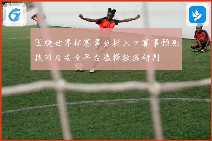 围绕世界杯赛事分析入口赛事预测技巧与安全平台选择数据研判