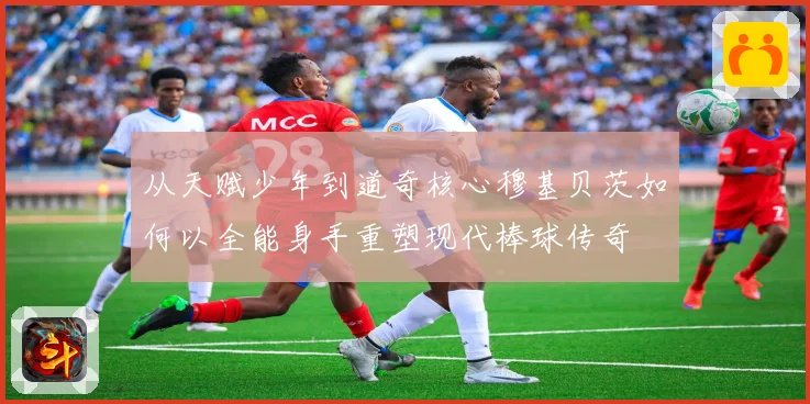 从天赋少年到道奇核心穆基贝茨如何以全能身手重塑现代棒球传奇