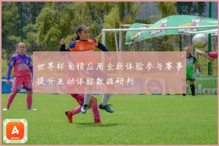 世界杯竞猜应用全新体验参与赛事提升互动体验数据研判