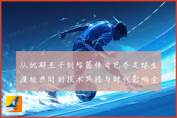 从忧郁王子到绿茵传奇巴乔足球生涯经典时刻技术风格与时代影响全解析