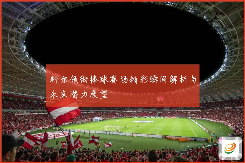 科尔领衔棒球赛场精彩瞬间解析与未来潜力展望