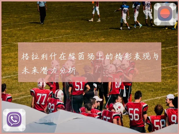格拉利什在绿茵场上的精彩表现与未来潜力分析