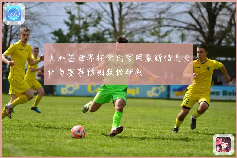 美加墨世界杯竞猜官网最新信息分析与赛事预测数据研判