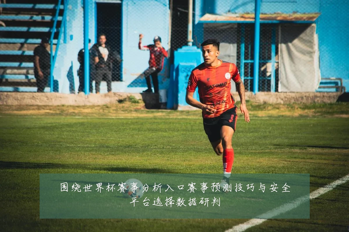 围绕世界杯赛事分析入口赛事预测技巧与安全平台选择数据研判