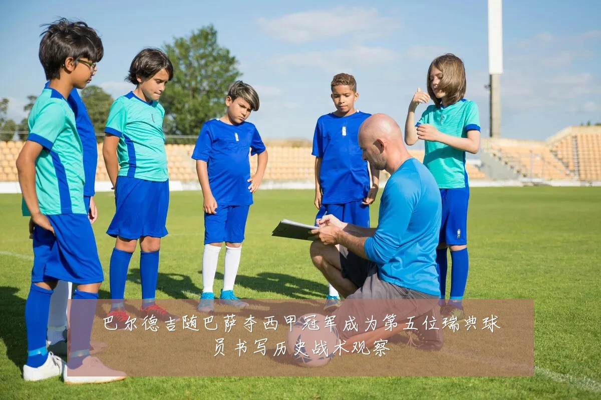 巴尔德吉随巴萨夺西甲冠军成为第五位瑞典球员书写历史战术观察