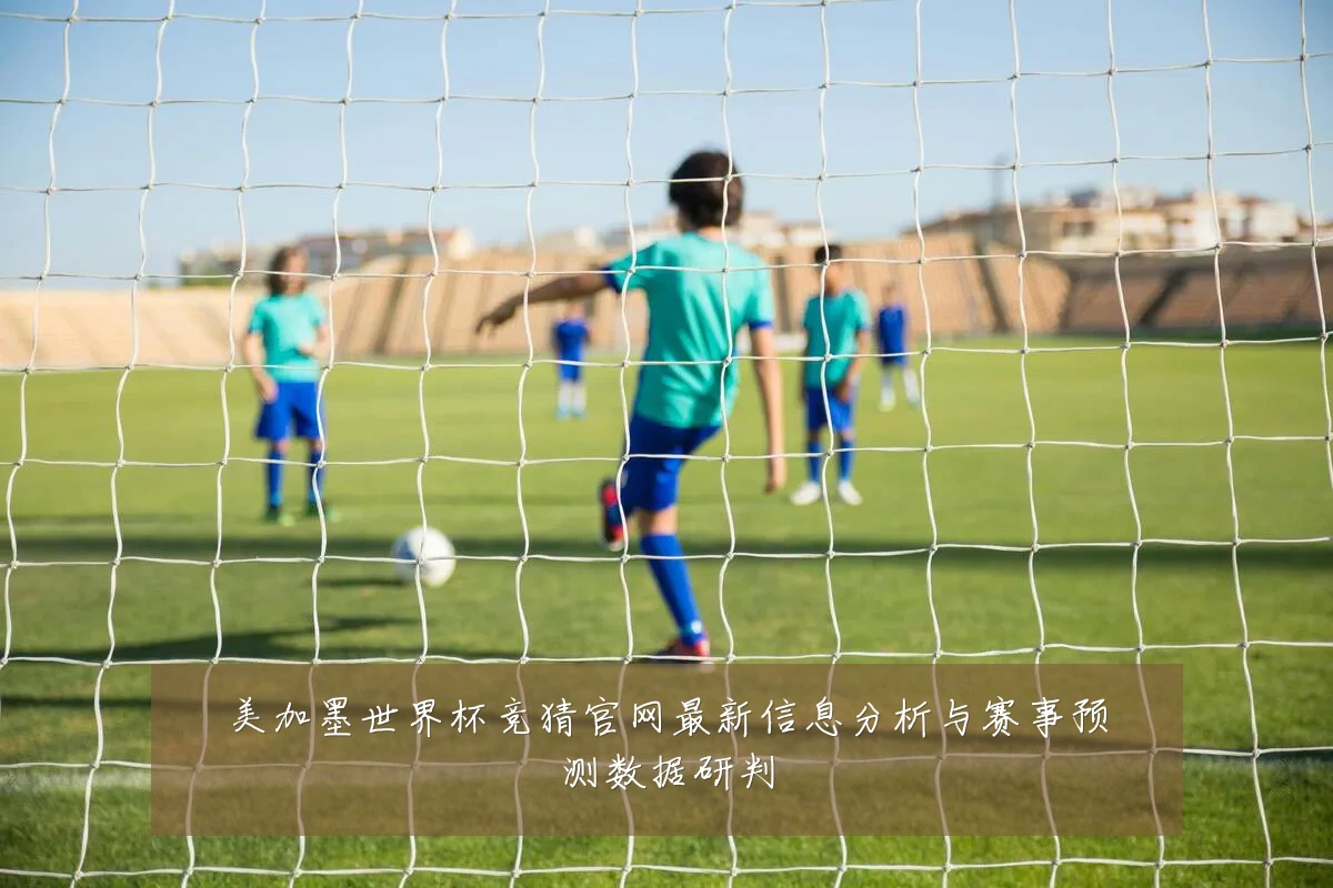 美加墨世界杯竞猜官网最新信息分析与赛事预测数据研判