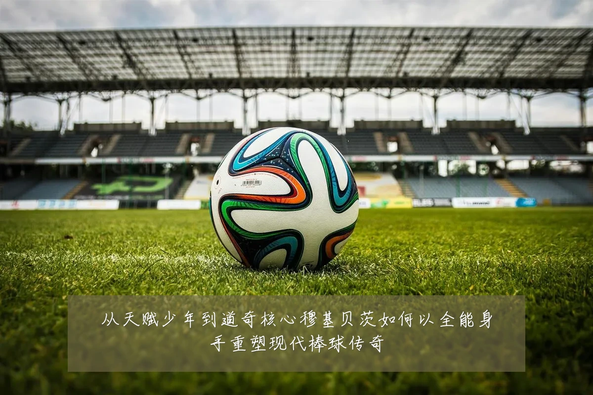 从天赋少年到道奇核心穆基贝茨如何以全能身手重塑现代棒球传奇