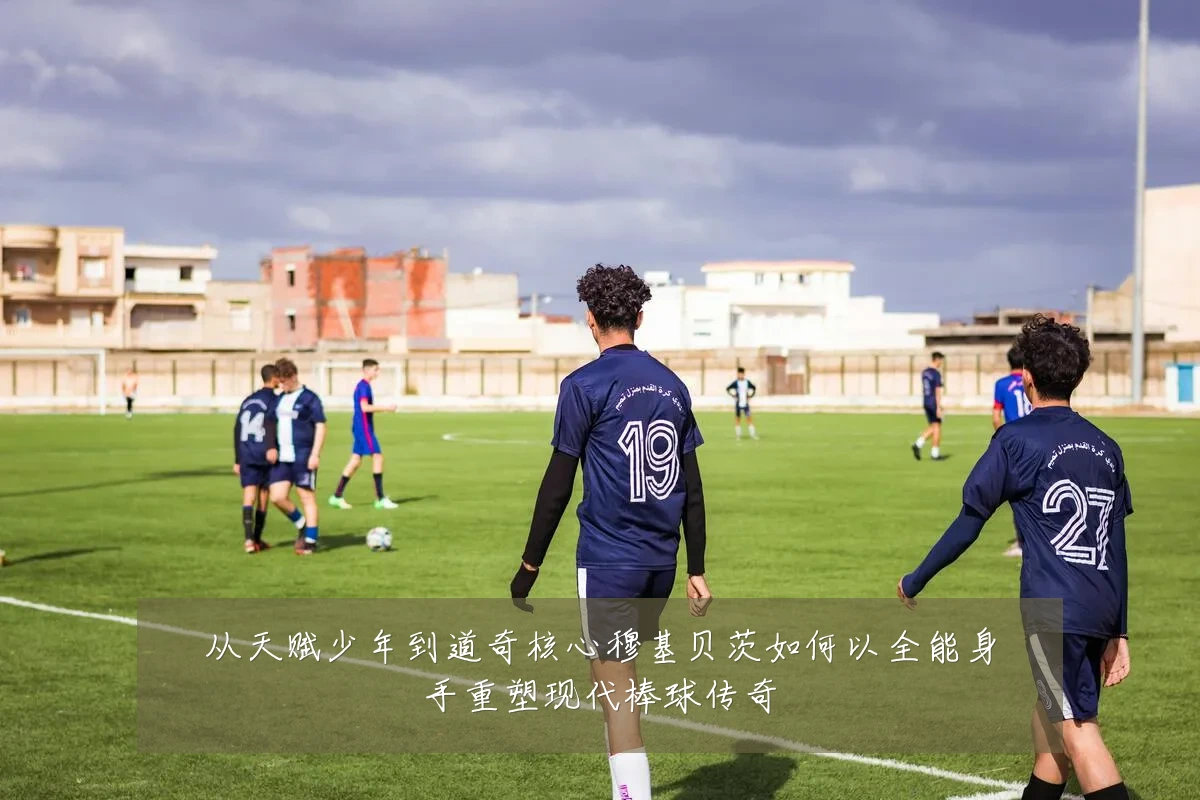 从天赋少年到道奇核心穆基贝茨如何以全能身手重塑现代棒球传奇