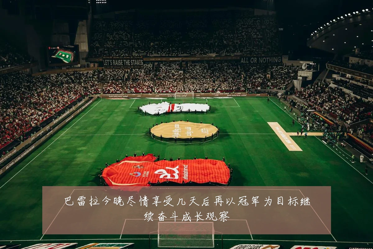 巴雷拉今晚尽情享受几天后再以冠军为目标继续奋斗成长观察