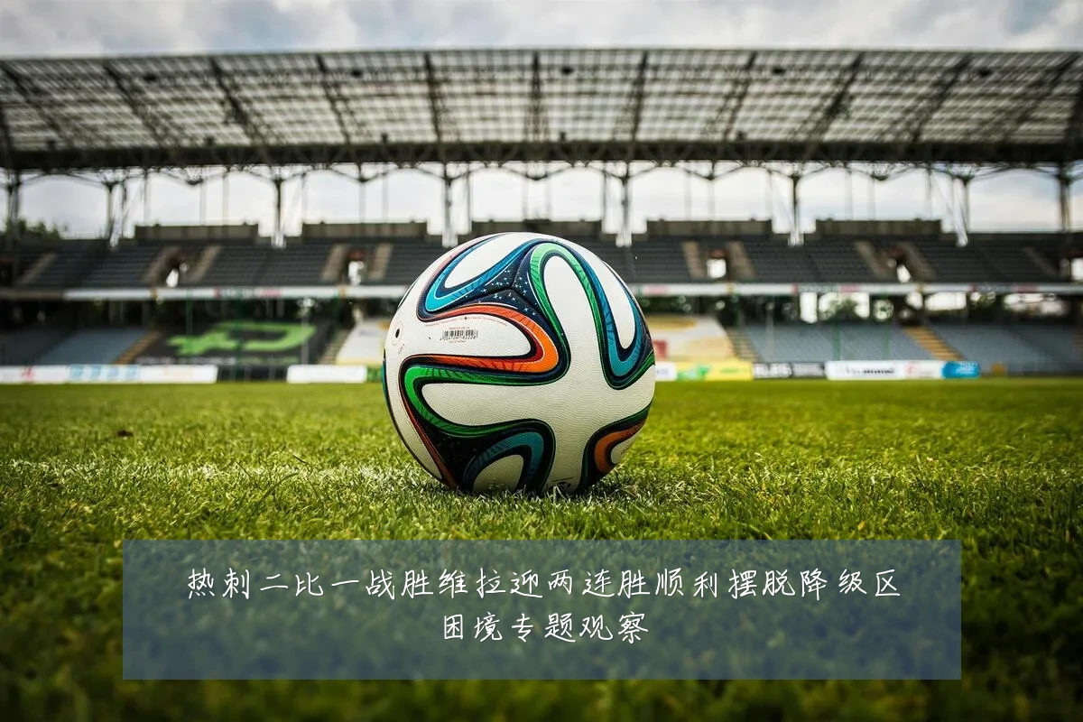 热刺二比一战胜维拉迎两连胜顺利摆脱降级区困境专题观察