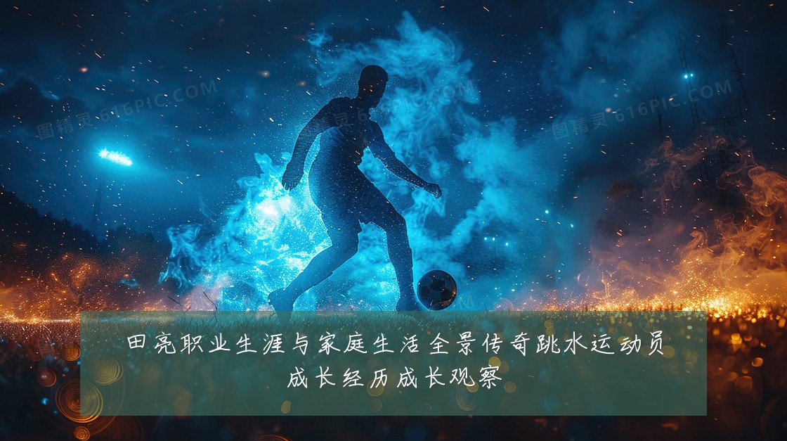 田亮职业生涯与家庭生活全景传奇跳水运动员成长经历成长观察