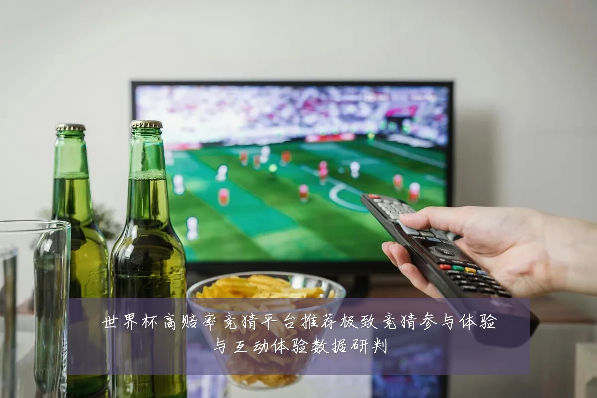 世界杯高赔率竞猜平台推荐极致竞猜参与体验与互动体验数据研判
